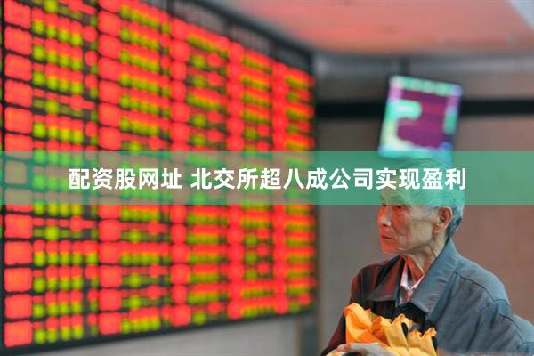 配资股网址 北交所超八成公司实现盈利