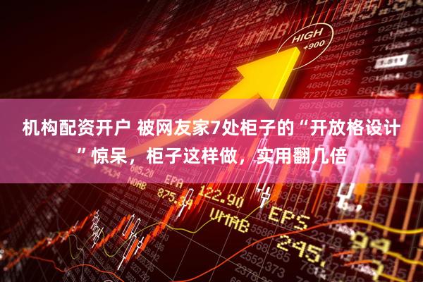 机构配资开户 被网友家7处柜子的“开放格设计”惊呆，柜子这样做，实用翻几倍