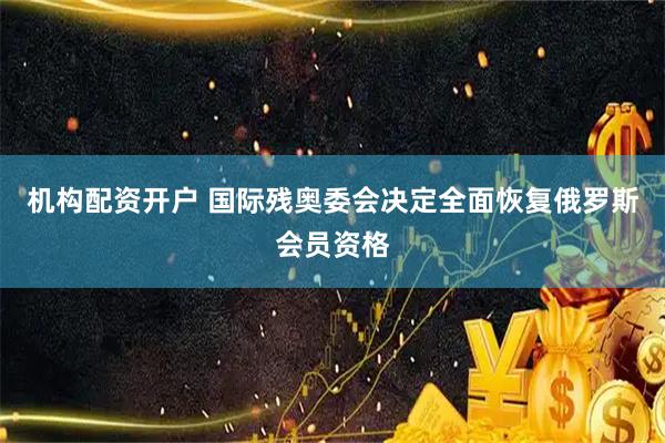 机构配资开户 国际残奥委会决定全面恢复俄罗斯会员资格