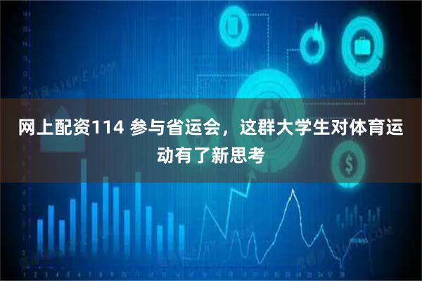网上配资114 参与省运会，这群大学生对体育运动有了新思考