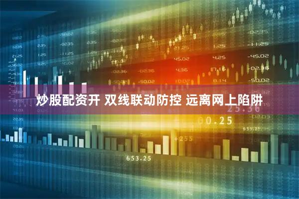 炒股配资开 双线联动防控 远离网上陷阱