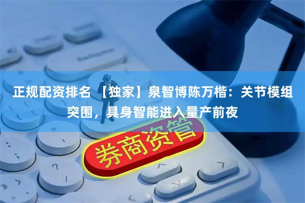 正规配资排名 【独家】泉智博陈万楷：关节模组突围，具身智能进入量产前夜